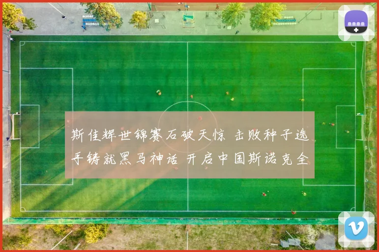 斯佳辉世锦赛石破天惊 击败种子选手铸就黑马神话 开启中国斯诺克全新篇章
