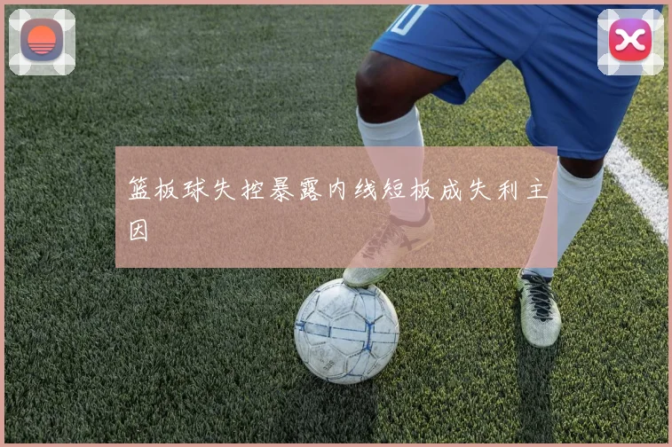 篮板球失控暴露内线短板成失利主因