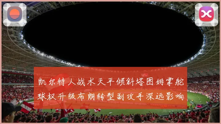 凯尔特人战术天平倾斜塔图姆掌舵球权升级布朗转型副攻手深远影响