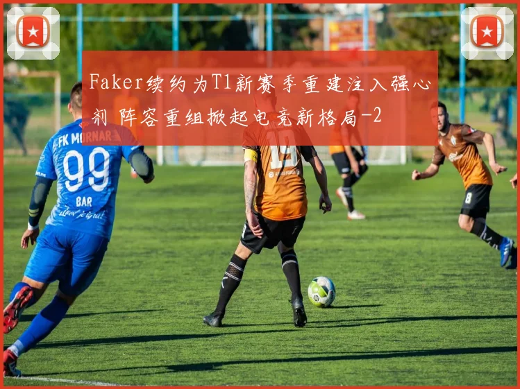 Faker续约为T1新赛季重建注入强心剂 阵容重组掀起电竞新格局