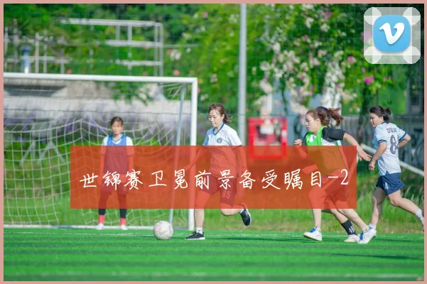 世锦赛卫冕前景备受瞩目