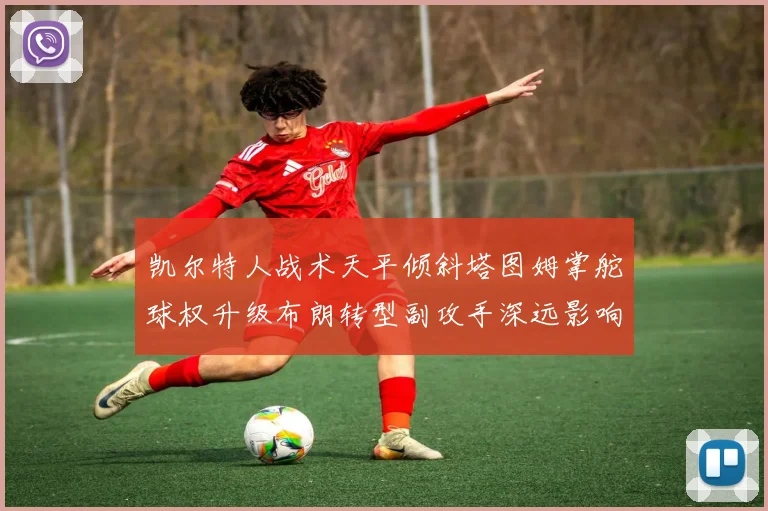 凯尔特人战术天平倾斜塔图姆掌舵球权升级布朗转型副攻手深远影响